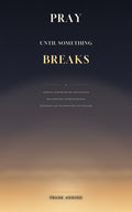 Pray Until Something Breaks book cover by Frank Anning – Spiritual Warfare Prayers and Declarations