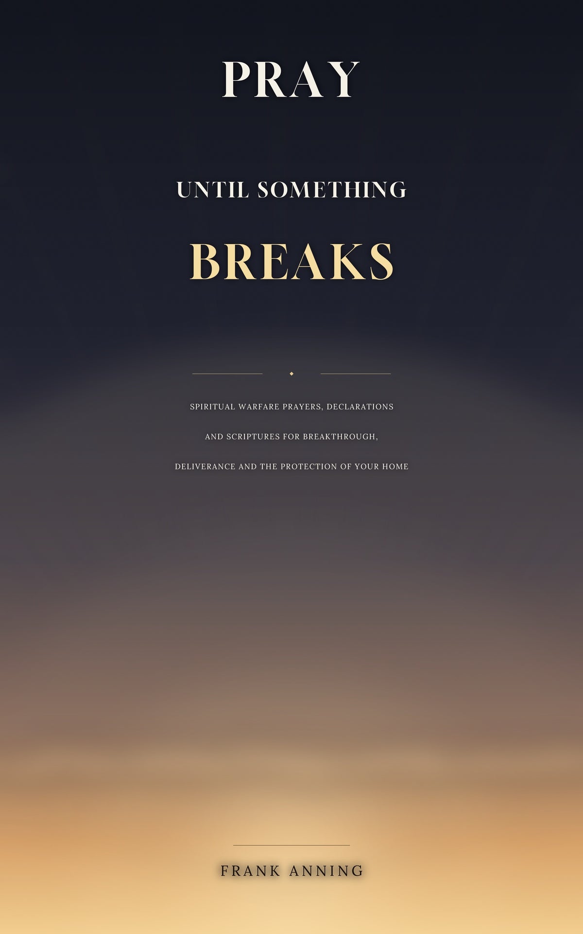Pray Until Something Breaks book cover by Frank Anning – Spiritual Warfare Prayers and Declarations