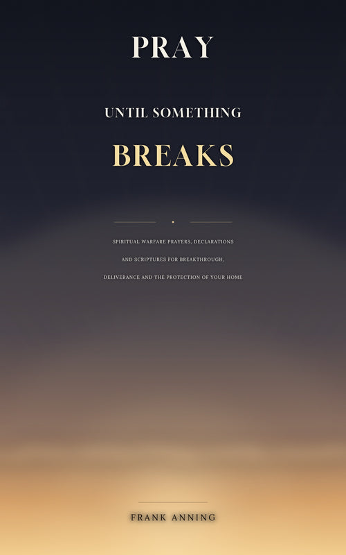 Pray Until Something Breaks book cover by Frank Anning – Spiritual Warfare Prayers and Declarations